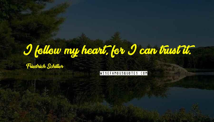 Friedrich Schiller quotes: I follow my heart, for I can trust it.
