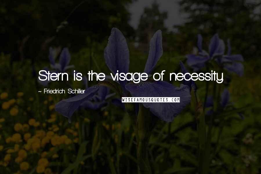 Friedrich Schiller quotes: Stern is the visage of necessity.