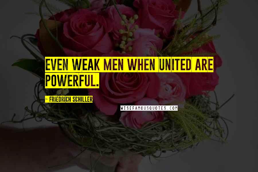 Friedrich Schiller quotes: Even weak men when united are powerful.