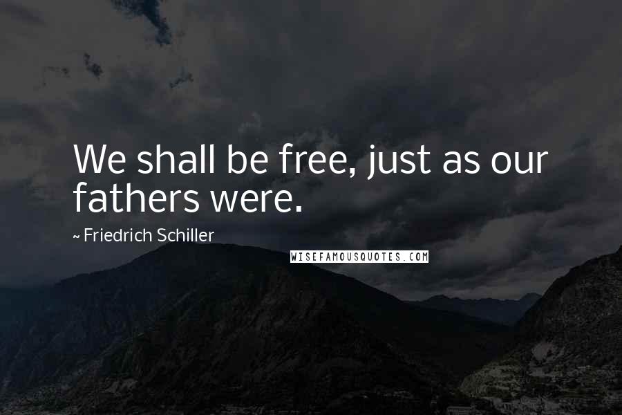 Friedrich Schiller quotes: We shall be free, just as our fathers were.