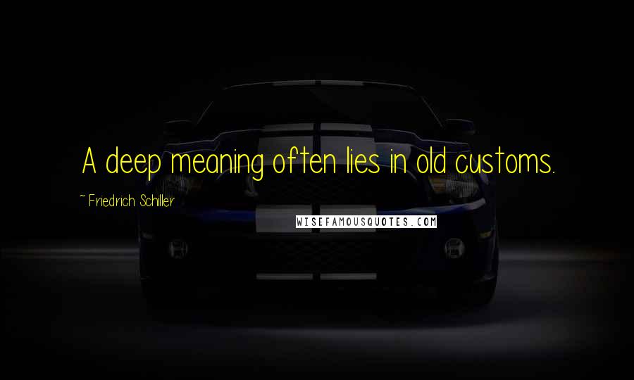 Friedrich Schiller quotes: A deep meaning often lies in old customs.