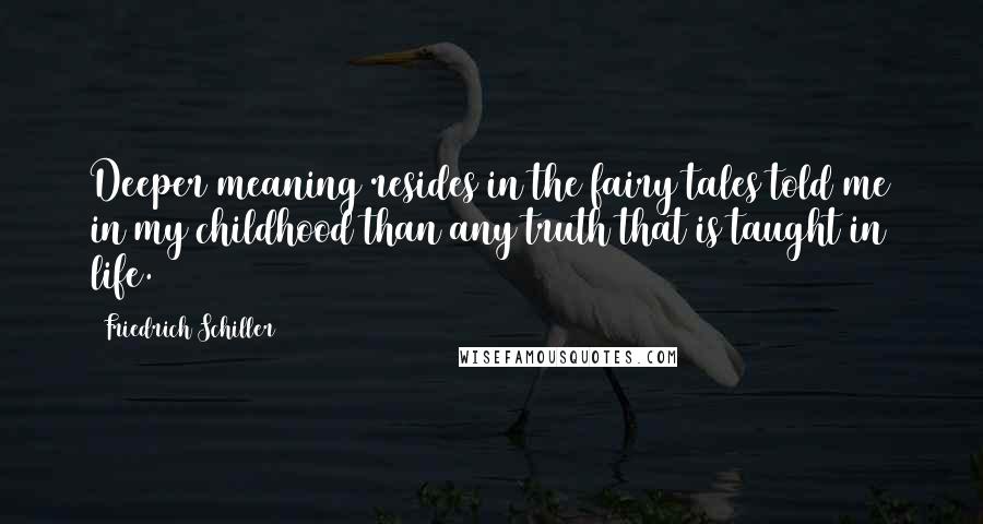 Friedrich Schiller quotes: Deeper meaning resides in the fairy tales told me in my childhood than any truth that is taught in life.