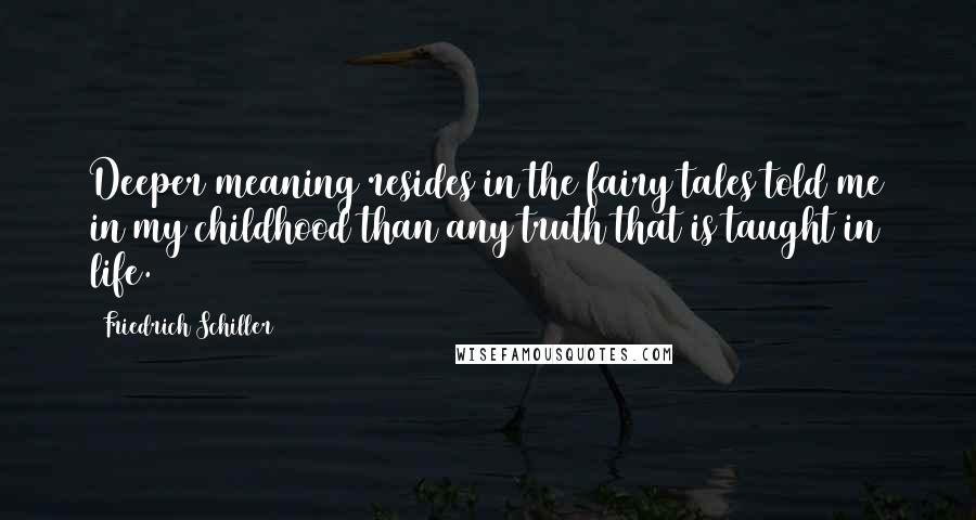 Friedrich Schiller quotes: Deeper meaning resides in the fairy tales told me in my childhood than any truth that is taught in life. Friedrich Schiller quotes: Deeper meaning resides in the fairy tales told me in my childhood than any truth that is taught in life.