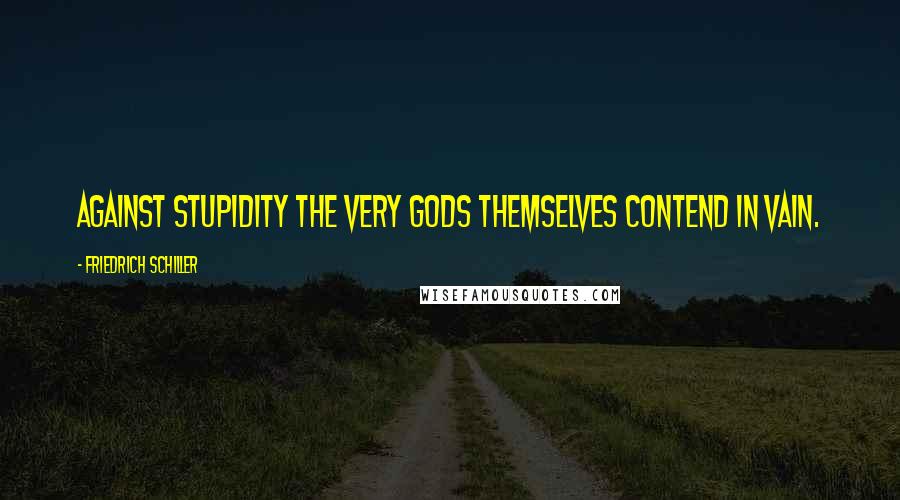 Friedrich Schiller quotes: Against stupidity the very gods themselves contend in vain.