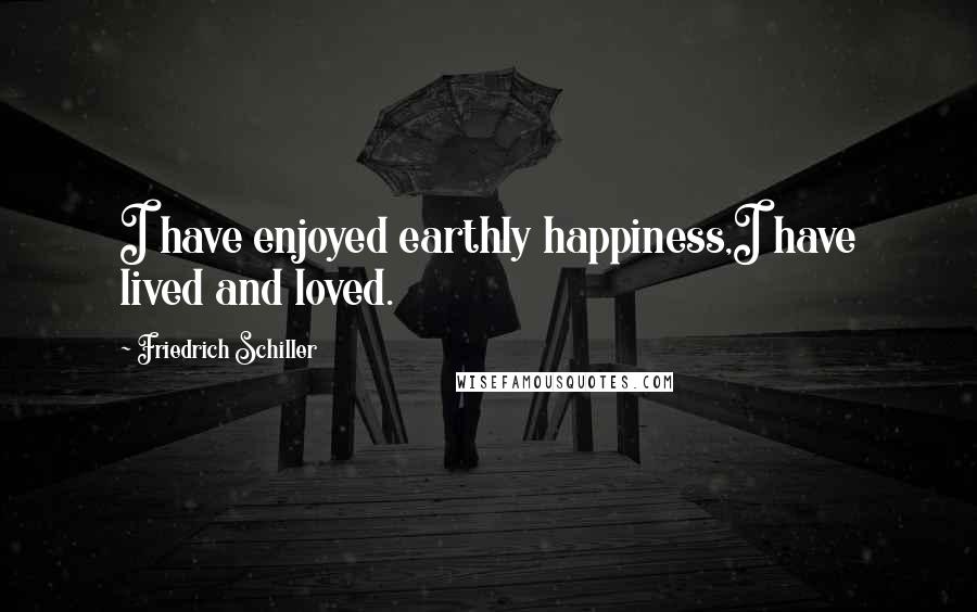 Friedrich Schiller quotes: I have enjoyed earthly happiness,I have lived and loved.