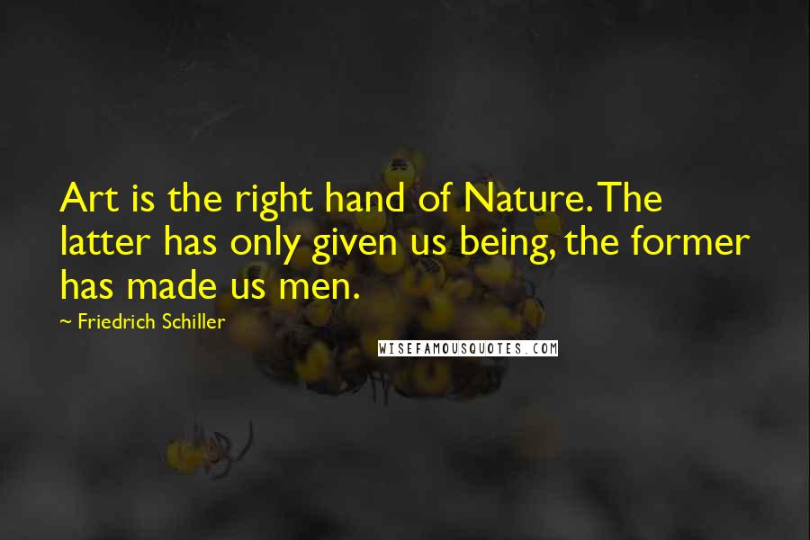 Friedrich Schiller quotes: Art is the right hand of Nature. The latter has only given us being, the former has made us men.