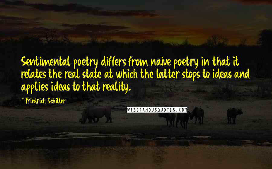 Friedrich Schiller quotes: Sentimental poetry differs from naive poetry in that it relates the real state at which the latter stops to ideas and applies ideas to that reality.