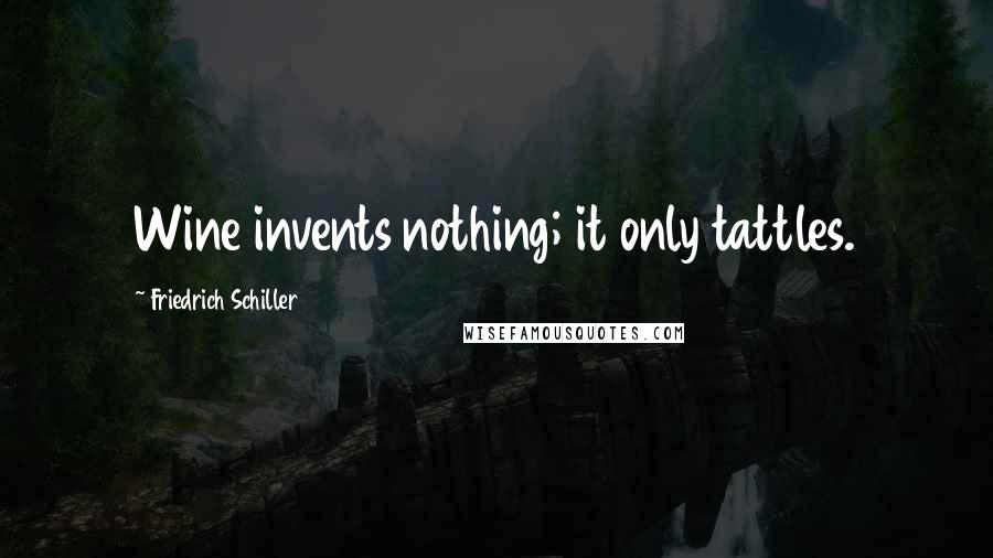 Friedrich Schiller quotes: Wine invents nothing; it only tattles.