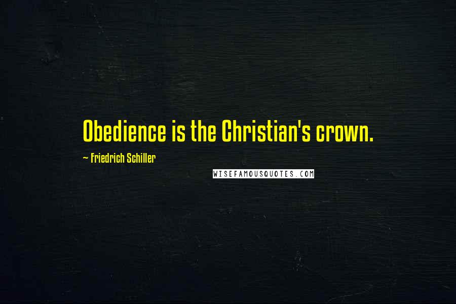 Friedrich Schiller quotes: Obedience is the Christian's crown.