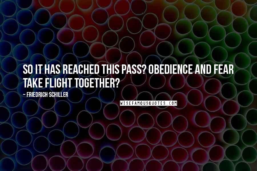 Friedrich Schiller quotes: So it has reached this pass? Obedience and fear take flight together?