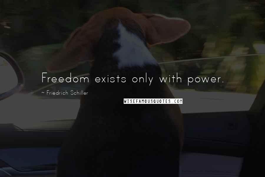 Friedrich Schiller quotes: Freedom exists only with power.