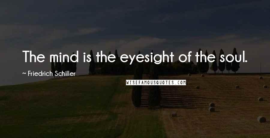 Friedrich Schiller quotes: The mind is the eyesight of the soul.