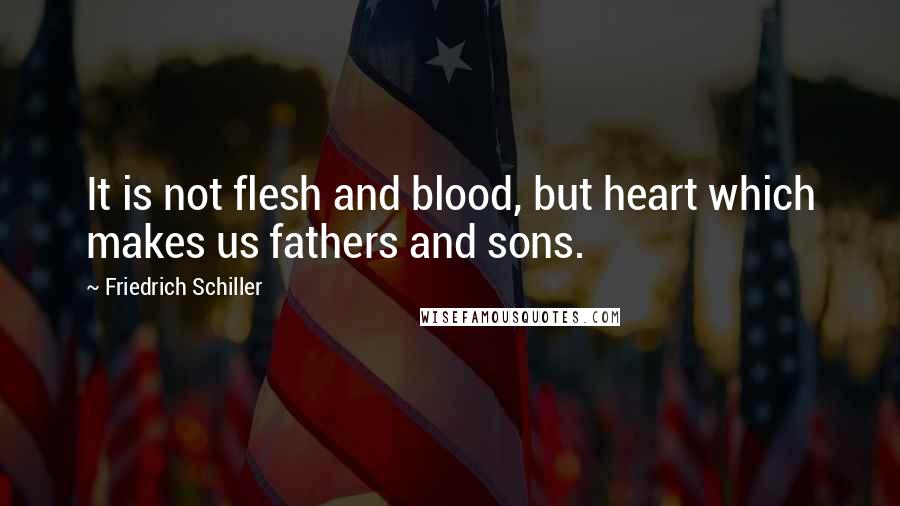 Friedrich Schiller quotes: It is not flesh and blood, but heart which makes us fathers and sons.