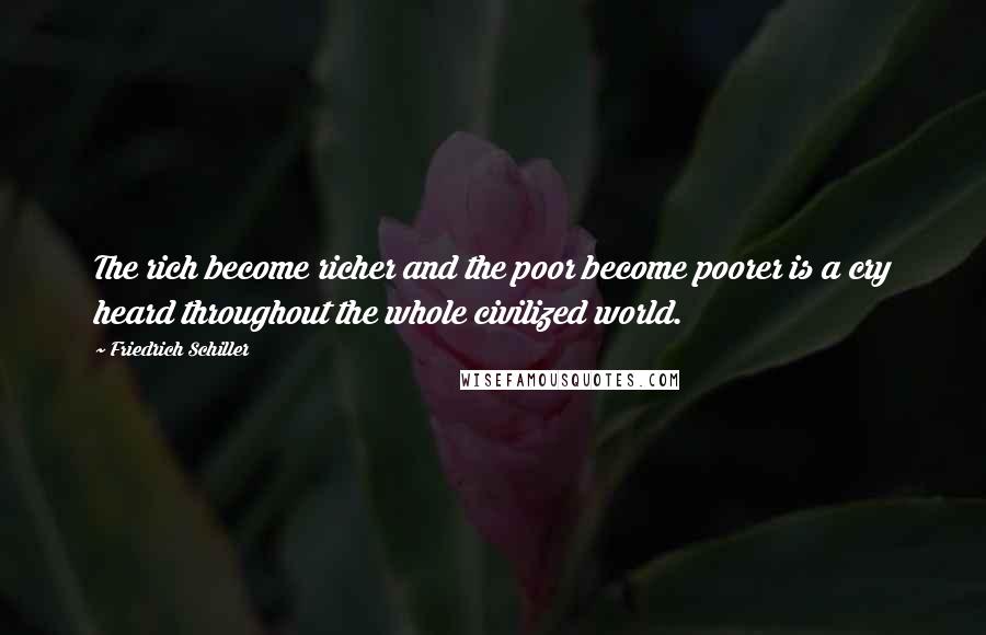Friedrich Schiller quotes: The rich become richer and the poor become poorer is a cry heard throughout the whole civilized world.