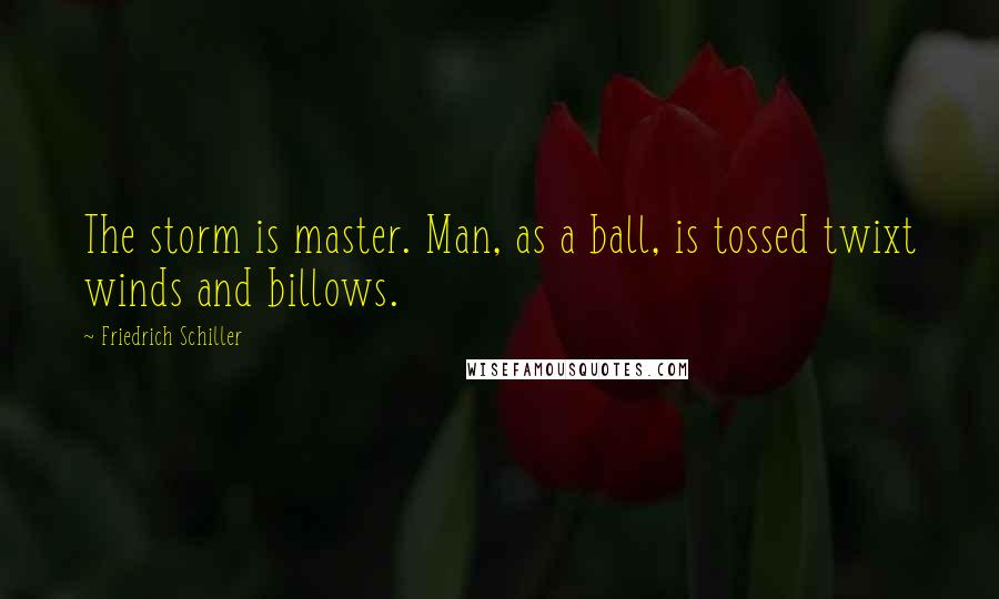 Friedrich Schiller quotes: The storm is master. Man, as a ball, is tossed twixt winds and billows.