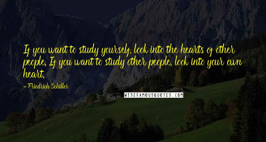 Friedrich Schiller quotes: If you want to study yourself, look into the hearts of other people. If you want to study other people, look into your own heart.