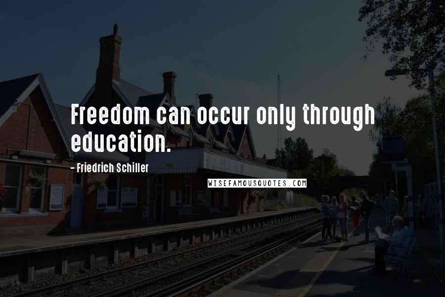 Friedrich Schiller quotes: Freedom can occur only through education.