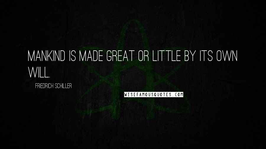 Friedrich Schiller quotes: Mankind is made great or little by its own will.