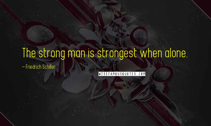 Friedrich Schiller quotes: The strong man is strongest when alone.