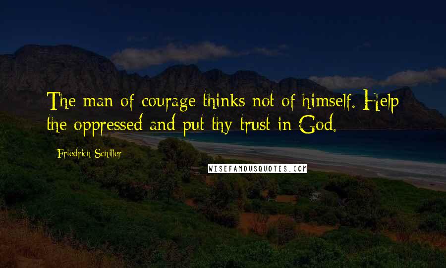Friedrich Schiller quotes: The man of courage thinks not of himself. Help the oppressed and put thy trust in God.