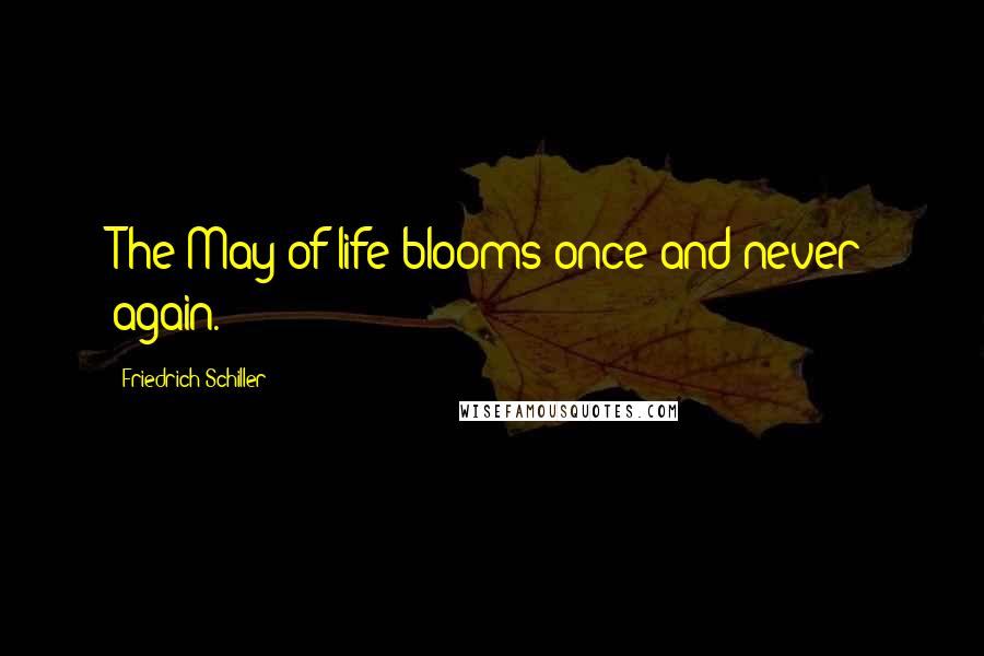 Friedrich Schiller quotes: The May of life blooms once and never again.