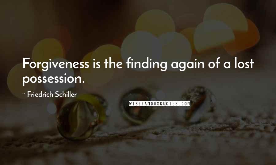 Friedrich Schiller quotes: Forgiveness is the finding again of a lost possession.