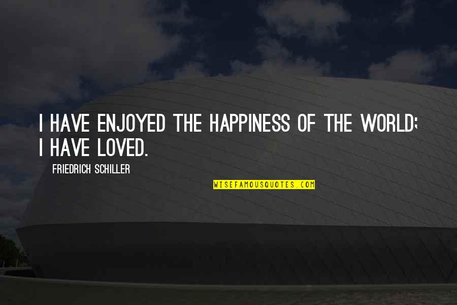 Friedrich Schiller Quotes By Friedrich Schiller: I have enjoyed the happiness of the world;