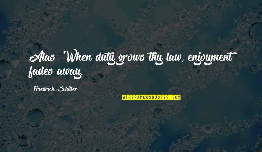 Friedrich Schiller Quotes By Friedrich Schiller: Alas! When duty grows thy law, enjoyment fades
