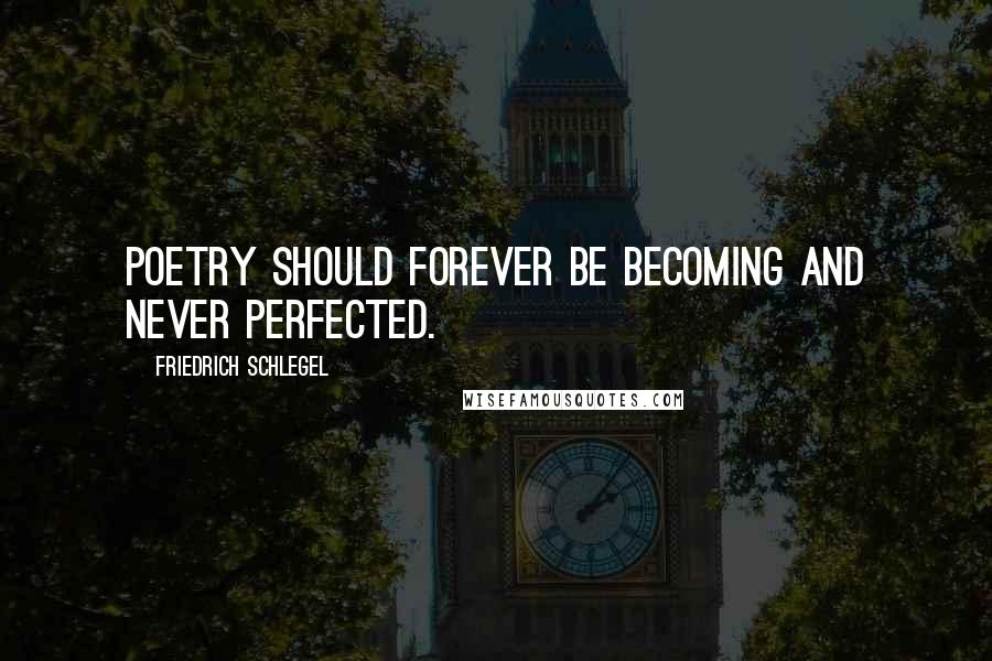 Friedrich Schlegel quotes: Poetry should forever be becoming and never perfected.