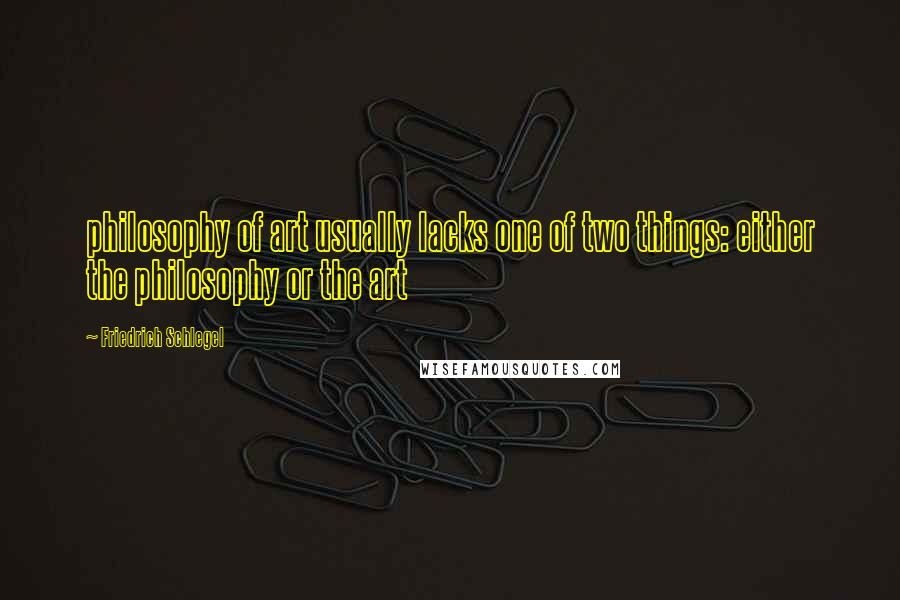 Friedrich Schlegel quotes: philosophy of art usually lacks one of two things: either the philosophy or the art