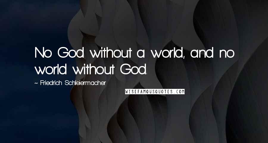 Friedrich Schleiermacher quotes: No God without a world, and no world without God.