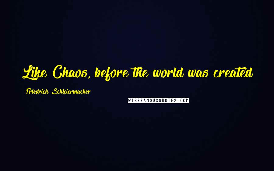 Friedrich Schleiermacher quotes: Like Chaos, before the world was created