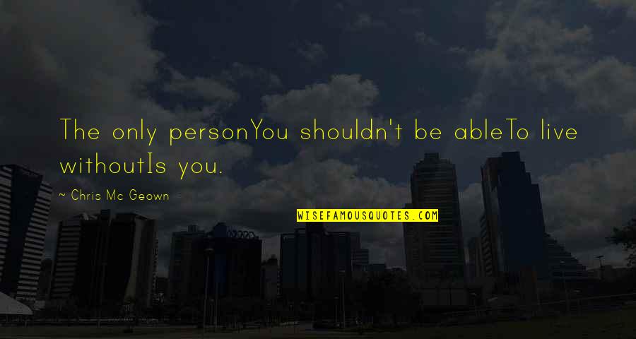 Friedrich Wilhelm Froebel Quotes By Chris Mc Geown: The only personYou shouldn't be ableTo live withoutIs