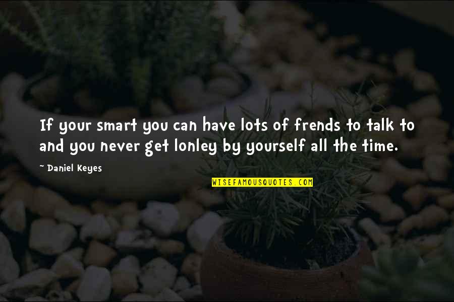 Friedrich Wilhelm Froebel Quotes By Daniel Keyes: If your smart you can have lots of