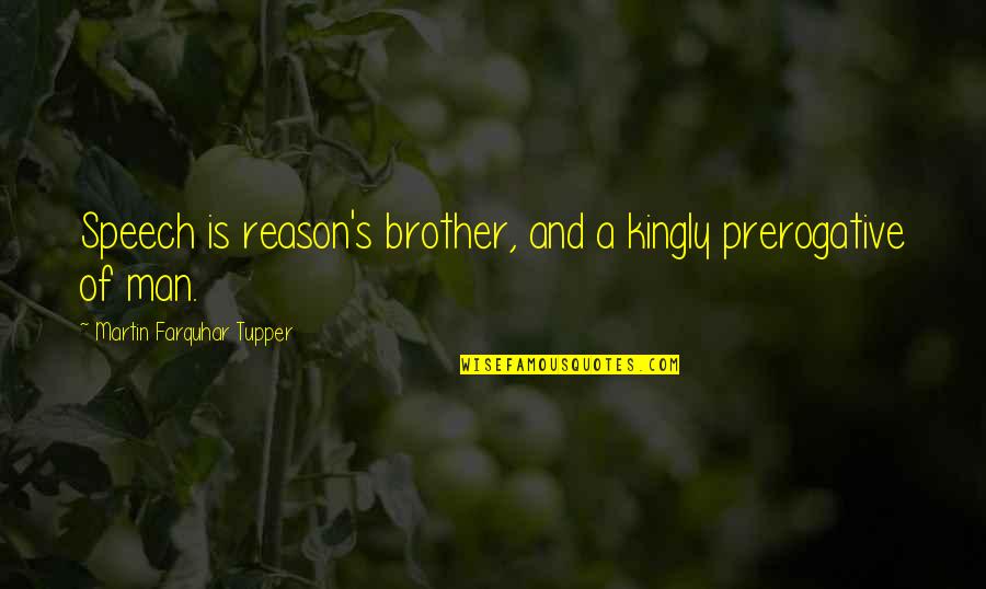Friedrich Wilhelm Iii Quotes By Martin Farquhar Tupper: Speech is reason's brother, and a kingly prerogative Friedrich Wilhelm Iii Quotes By Martin Farquhar Tupper: Speech is reason's brother, and a kingly prerogative