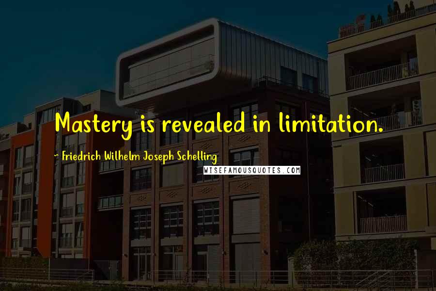 Friedrich Wilhelm Joseph Schelling quotes: Mastery is revealed in limitation.