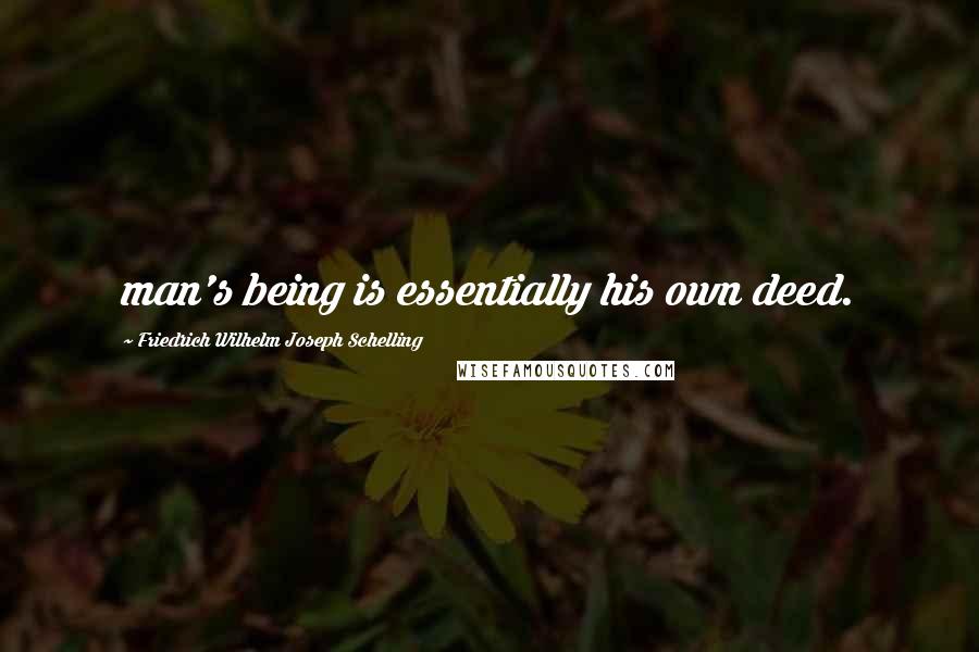 Friedrich Wilhelm Joseph Schelling quotes: man's being is essentially his own deed.