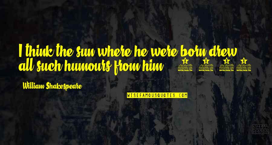 Friedrich Wilhelm Murnau Quotes By William Shakespeare: I think the sun where he were born Friedrich Wilhelm Murnau Quotes By William Shakespeare: I think the sun where he were born