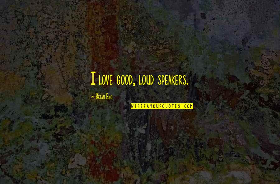 Friedrichsen Lisa Quotes By Brian Eno: I love good, loud speakers. Friedrichsen Lisa Quotes By Brian Eno: I love good, loud speakers.