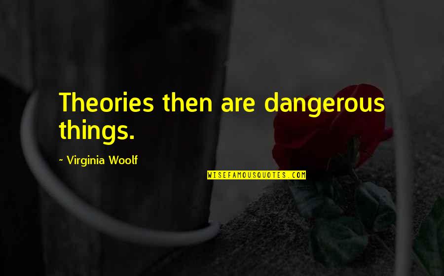 Friedson Studio Quotes By Virginia Woolf: Theories then are dangerous things.