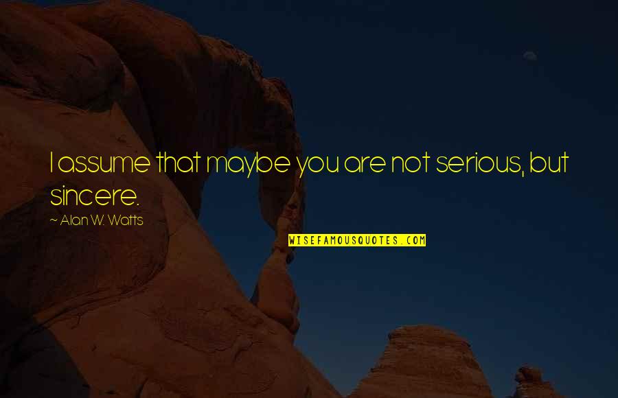 Friels Lumber Quotes By Alan W. Watts: I assume that maybe you are not serious, Friels Lumber Quotes By Alan W. Watts: I assume that maybe you are not serious,