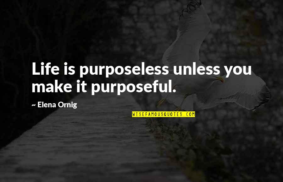 Friels Lumber Quotes By Elena Ornig: Life is purposeless unless you make it purposeful.
