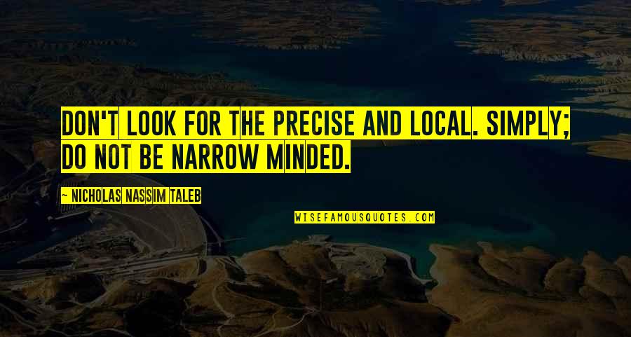 Friels Lumber Quotes By Nicholas Nassim Taleb: Don't look for the precise and local. Simply; Friels Lumber Quotes By Nicholas Nassim Taleb: Don't look for the precise and local. Simply;