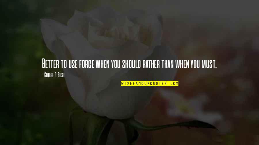 Friend About Your Feelings Quotes By George P. Bush: Better to use force when you should rather Friend About Your Feelings Quotes By George P. Bush: Better to use force when you should rather