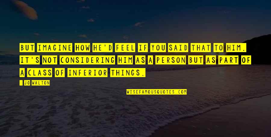 Friend Analogy Quotes By Jo Walton: But imagine how he'd feel if you said Friend Analogy Quotes By Jo Walton: But imagine how he'd feel if you said