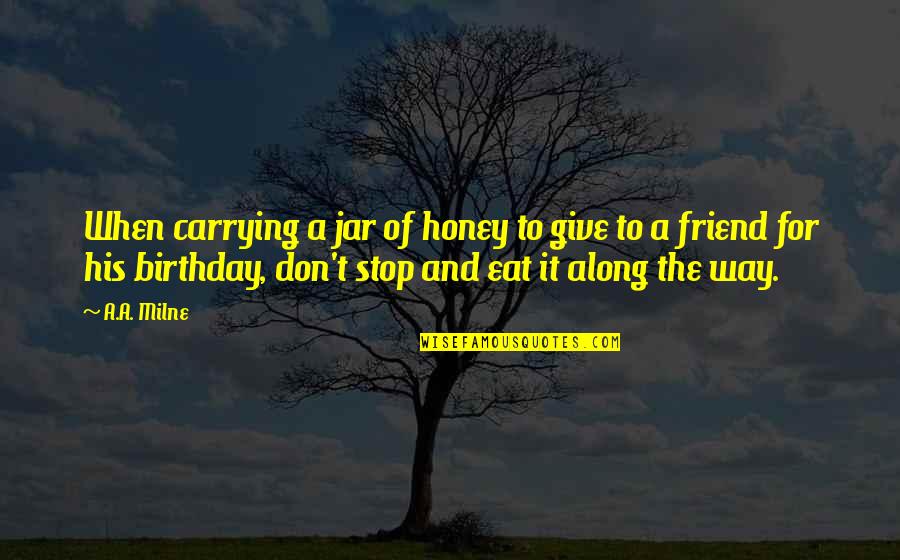 Friend And Birthday Quotes By A.A. Milne: When carrying a jar of honey to give