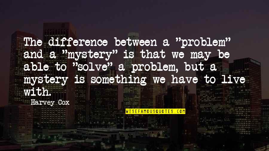 Friend And Birthday Quotes By Harvey Cox: The difference between a "problem" and a "mystery"