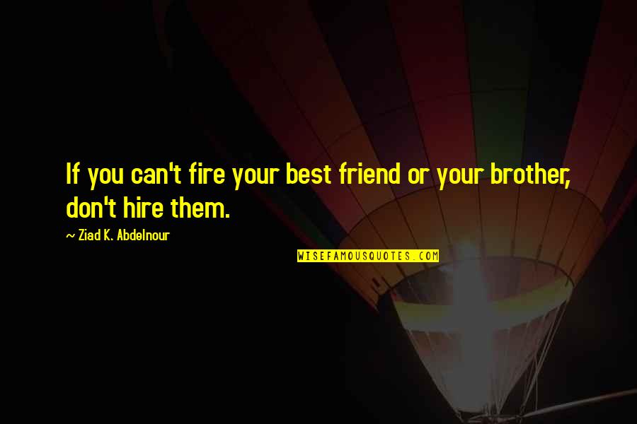 Friend And Brother Quotes By Ziad K. Abdelnour: If you can't fire your best friend or