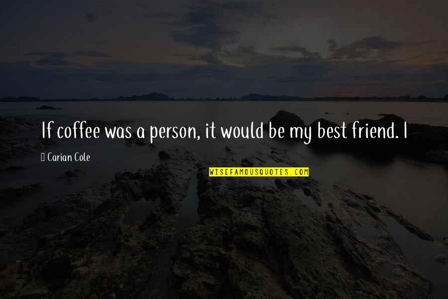 Friend And Coffee Quotes By Carian Cole: If coffee was a person, it would be Friend And Coffee Quotes By Carian Cole: If coffee was a person, it would be