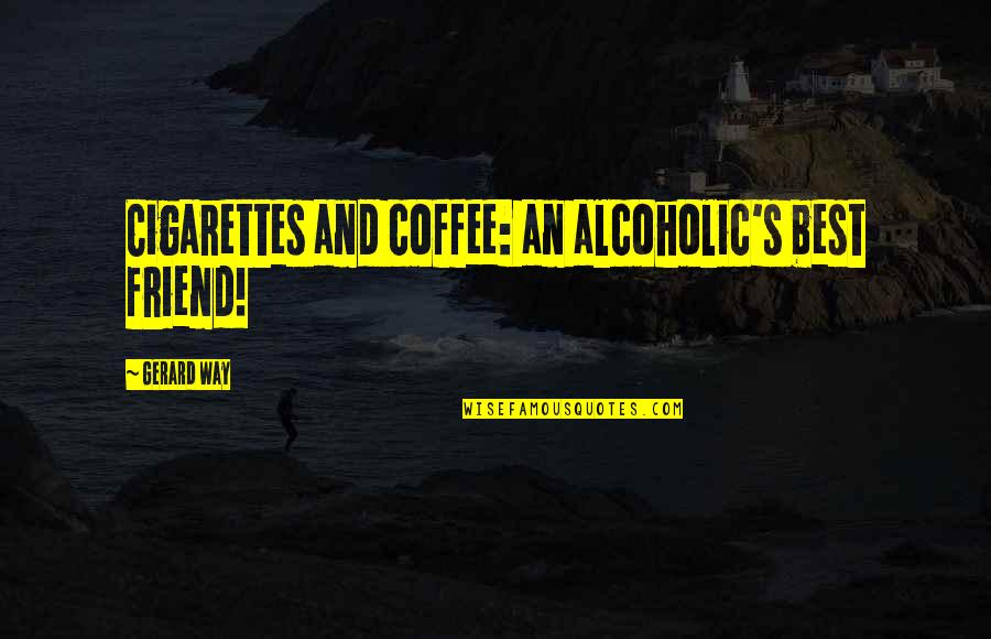 Friend And Coffee Quotes By Gerard Way: Cigarettes and coffee: an alcoholic's best friend! Friend And Coffee Quotes By Gerard Way: Cigarettes and coffee: an alcoholic's best friend!